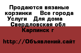 Продаются вязаные корзинки  - Все города Услуги » Для дома   . Свердловская обл.,Карпинск г.